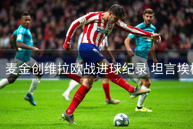 麦金创维拉欧战进球纪录 坦言埃梅里稳定军心是取胜关键